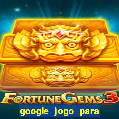 google jogo para ganhar dinheiro